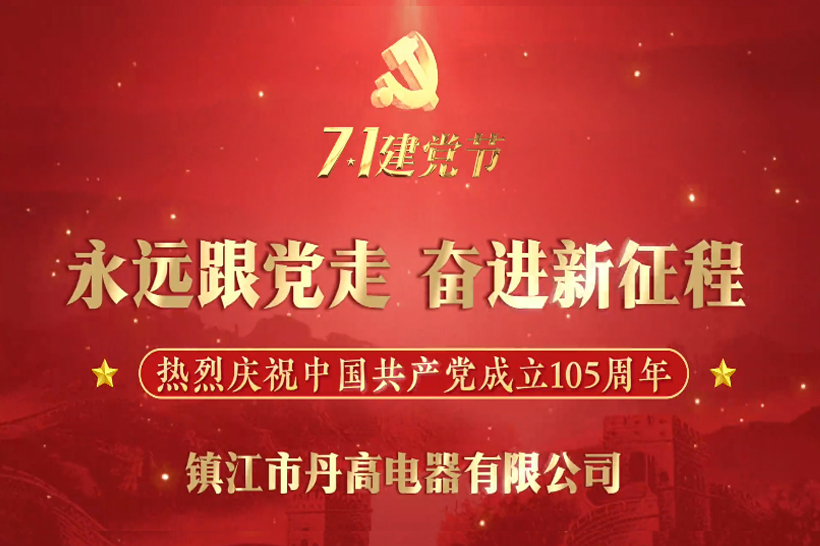 党建领航守初心，匠心筑电启新程｜丹高电器致敬建党105周年